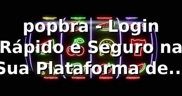 popbra - Login Rápido e Seguro na Sua Plataforma de Apostas 1 popbra - Login Rápido e Seguro na Sua Plataforma de Apostas